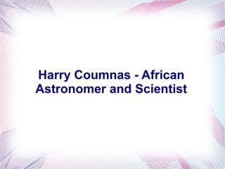 Harry Coumnas - African
Astronomer and Scientist
 