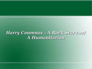 Harry Coumnas - A Rock Star And
A Humanitarian

 