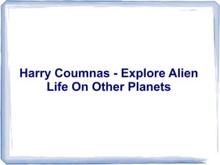 Harry Coumnas - Explore Alien
Life On Other Planets
 