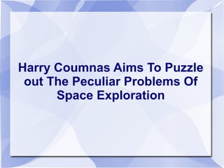Harry Coumnas Aims To Puzzle
out The Peculiar Problems Of
Space Exploration
 