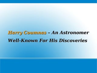 Harry CoumnasHarry Coumnas – An Astronomer– An Astronomer
Well-Known For His DiscoveriesWell-Known For His Discoveries
 