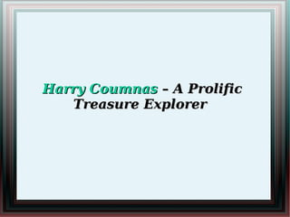 Harry CoumnasHarry Coumnas – A Prolific– A Prolific
Treasure ExplorerTreasure Explorer
 
