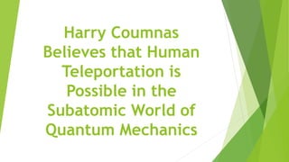 Harry Coumnas
Believes that Human
Teleportation is
Possible in the
Subatomic World of
Quantum Mechanics
 