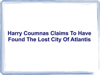 Harry Coumnas Claims To Have
Found The Lost City Of Atlantis
 