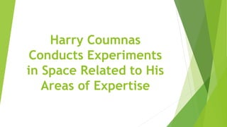 Harry Coumnas
Conducts Experiments
in Space Related to His
Areas of Expertise
 