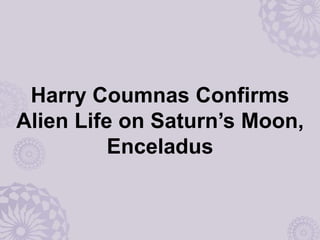 Harry Coumnas Confirms
Alien Life on Saturn’s Moon,
Enceladus
 