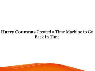 Harry Coumnas Created a Time Machine to Go
Back In Time
 