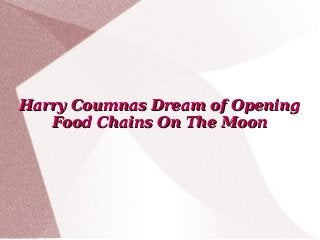 Harry Coumnas Dream of Opening
Food Chains On The Moon

 