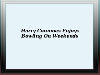 Harry Coumnas Enjoys
Bowling On Weekends
 