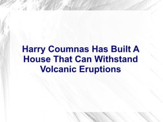 Harry Coumnas Has Built A
House That Can Withstand
Volcanic Eruptions
 