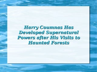 Harry Coumnas HasHarry Coumnas Has
Developed SupernaturalDeveloped Supernatural
Powers after His Visits toPowers after His Visits to
Haunted ForestsHaunted Forests
 