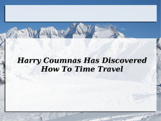Harry Coumnas Has Discovered
How To Time Travel

 