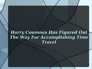 Harry Coumnas Has Figured Out
The Way For Accomplishing Time
Travel

 
