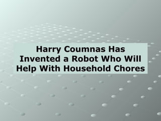 Harry Coumnas HasHarry Coumnas Has
Invented a Robot Who WillInvented a Robot Who Will
Help With Household ChoresHelp With Household Chores
 