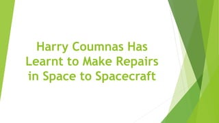 Harry Coumnas Has
Learnt to Make Repairs
in Space to Spacecraft
 