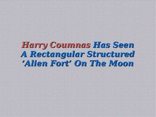 Harry CoumnasHarry Coumnas Has SeenHas Seen
A Rectangular StructuredA Rectangular Structured
‘Alien Fort’ On The Moon‘Alien Fort’ On The Moon
 
