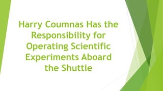 Harry Coumnas Has the
Responsibility for
Operating Scientific
Experiments Aboard
the Shuttle
 