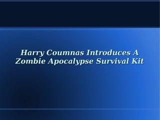 Harry Coumnas Introduces AHarry Coumnas Introduces A
Zombie Apocalypse Survival KitZombie Apocalypse Survival Kit
 