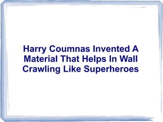 Harry Coumnas Invented A
Material That Helps In Wall
Crawling Like Superheroes
 