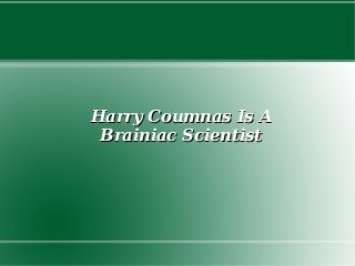 Harry Coumnas Is AHarry Coumnas Is A
Brainiac ScientistBrainiac Scientist
 