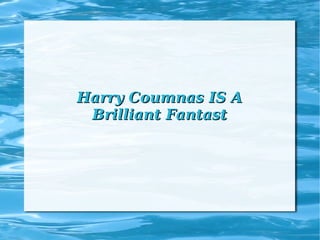 Harry Coumnas IS AHarry Coumnas IS A
Brilliant FantastBrilliant Fantast
 