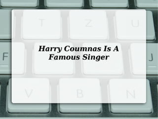 Harry Coumnas Is A
Famous Singer

 
