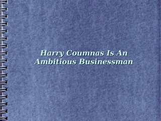 Harry Coumnas Is An
Ambitious Businessman

 