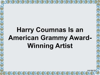 Harry Coumnas Is an
American Grammy Award-
Winning Artist
 
