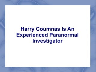Harry Coumnas Is An
Experienced Paranormal
Investigator
 