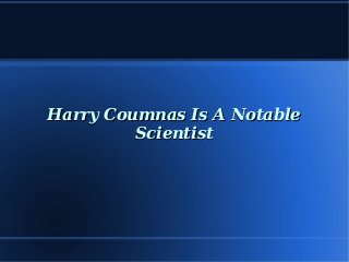 Harry Coumnas Is A Notable
Scientist

 