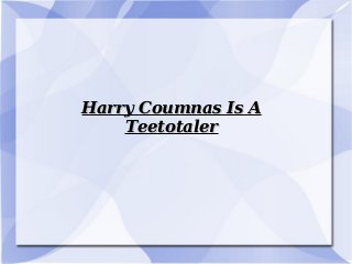 Harry Coumnas Is AHarry Coumnas Is A
TeetotalerTeetotaler
 