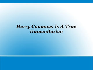 Harry Coumnas Is A TrueHarry Coumnas Is A True
HumanitarianHumanitarian
 