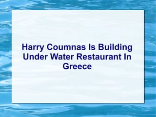 Harry Coumnas Is Building
Under Water Restaurant In
Greece
 