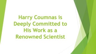 Harry Coumnas is
Deeply Committed to
His Work as a
Renowned Scientist
 