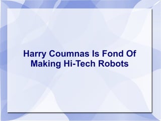Harry Coumnas Is Fond Of
Making Hi-Tech Robots
 
