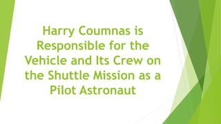 Harry Coumnas is
Responsible for the
Vehicle and Its Crew on
the Shuttle Mission as a
Pilot Astronaut
 