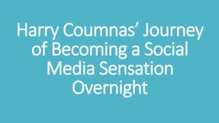 Harry Coumnas’ Journey
of Becoming a Social
Media Sensation
Overnight
 