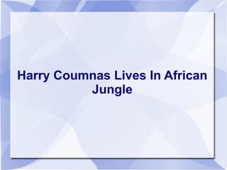 Harry Coumnas Lives In African
Jungle
 