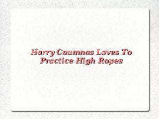 Harry Coumnas Loves To
  Practice High Ropes
 
