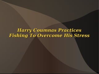Harry Coumnas Practices
Fishing To Overcome His Stress
 