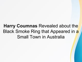 Harry Coumnas Revealed about the
Black Smoke Ring that Appeared in a
Small Town in Australia
 