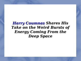 Harry CoumnasHarry Coumnas Shares HisShares His
Take on the Weird Bursts ofTake on the Weird Bursts of
Energy Coming From theEnergy Coming From the
Deep SpaceDeep Space
 