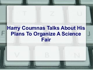 Harry Coumnas Talks About His
Plans To Organize A Science
Fair
 
