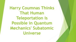 Harry Coumnas Thinks
That Human
Teleportation is
Possible in Quantum
Mechanics' Subatomic
Universe
 