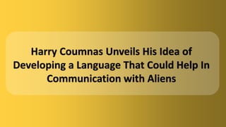 Harry Coumnas Unveils His Idea of
Developing a Language That Could Help In
Communication with Aliens
 