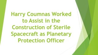 Harry Coumnas Worked
to Assist in the
Construction of Sterile
Spacecraft as Planetary
Protection Officer
 