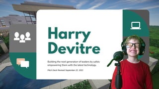 Harry
Devitre
Building the next generation of leaders by safely
empowering them with the latest technology.
Pitch Deck Revised September 22, 2021
 