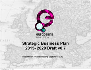 Strategic Business Plan
2015- 2020 Draft v0.7
Presentation Projects meeting September 2013
Friday, September 27, 2013
 