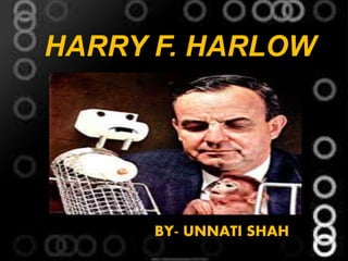 HARRY F. HARLOW
BY- UNNATI SHAH
 