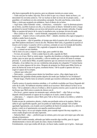 ella fuera responsable de los precios, pero no obstante insistía en comer carne.
—Todo está por las nubes, hija mía. Pero te diré lo que voy a hacer: dame un beso, y te
descontaré los noventa centavos. Tal vez incluso te daré un trozo de mi propia carne... —el
guardián y él estallaron en otra estruendosa carcajada. Era sólo una broma, como decía
Mike, y tenía que aceptarla sin enfadarse. Sacó el dinero de su bolso.
—Aquí tiene, señor Schmidt: veinte... veinticinco... veintiocho —sacó la diminuta pizarra
de su bolso, escribió el precio en ella, y la colocó junto al dinero. Schmidt la miró y luego
garabateó la inicial S debajo con un trozo del pizarrín azul que siempre utilizaba. Cuando
Mike se quejara del precio de la carne le enseñaría esto, no porque sirviera de nada.
—Diez centavos de vuelta —sonrió Schmidt, empujando la moneda a través del
mostrador—. Espero volver a verte pronto, Shirl —añadió, mientras ella cogía el paquete y
echaba a andar hacia la puerta.
—Sí, muy pronto —dijo el guardián, al tiempo que abría la puerta sólo lo suficiente para
que Shirl pudiera deslizarse a través de ella. Mientras Shirl salía, el guardián le acarició el
trasero con la mano. La puerta volvió a cerrarse, cortando en seco la risotada del hombre.
—¿A casa, ahora? —preguntó Tab, cogiendo el paquete de manos de Shirl.
—Sí... y tomaré un taxi también.
Tab la miró a la cara y empezó a decir algo, pero cambió de idea.
—Un taxi, de acuerdo. —Echó a andar hacia la calle, seguido de Shirl.
Una vez en el taxi, Shirl se sintió mejor. Aquellos dos hombres se habían comportado como
cerdos, pero no peor que de costumbre, y ella no tendría que volver allí hasta la semana
próxima. Y, como decía Mike, no podía esperarse que un carnicero tuviera unos modales
refinados. ¡Casi daban risa con sus verdulerías más propias de colegiales! Y tenían buena
carne, no como algunos de los otros. Después de preparar los filetes para Mike freiría un
poco de harina de avena en la grasa, resultaría buena. Tab la ayudó a apearse del taxi y
cogió el capazo de la compra.
—¿Quiere que suba esto?
—Será mejor... y podrías poner dentro los botellines vacíos. ¿Hay algún lugar en la
habitación del guardián donde puedas dejarlos de modo que mañana no los olvidemos?
—Desde luego, Charlie tiene un armario cerrado que nosotros utilizamos, puedo dejarlos
allí.
Charlie sostuvo la puerta mientras entraban, y el vestíbulo resultaba casi fresco llegando del
calor de la calle. No hablaron mientras subían en el ascensor. Shirl rebuscó la llave en su
bolso. Tab se adelantó a ella en el rellano y abrió la puerta exterior, pero se paró de un modo
tan brusco que Shirl estuvo a punto de chocar con él.
—Por favor, ¿quiere esperar un momento aquí, señorita Shirl? —dijo Tab en voz baja,
dejando silenciosamente el capazo de la compra en el suelo, contra la pared.
—¿Qué pasa...? —empezó a decir Shirl, pero Tab se llevó un dedo a los labios y señaló la
puerta interior.
Estaba un par de centímetros abierta, y había una profunda estría en la madera. Shirl no
sabía lo que significaba aquello, pero no podía ser nada bueno, porque Tab se había
agachado ligeramente, con el puño con la nudillera de hierro levantado ante él, y abrió la
puerta y entró en el apartamento con aquella cautelosa actitud.
No fue muy lejos y no se oyó ningún sonido, pero cuando regresó iba muy erguido y su
rostro estaba desprovisto de toda expresión.
—Señorita Shirl —dijo—, preferiría que no entrara, pero creo que será mejor que eche una
mirada al dormitorio.
Ahora Shirl estaba asustada, sabiendo que había ocurrido algo terrible, pero le siguió
obedientemente a través del cuarto de estar y hasta el dormitorio.
Extrañamente, creyó que estaba allí de pie, sin hacer nada, cuando oyó el grito... hasta que

 